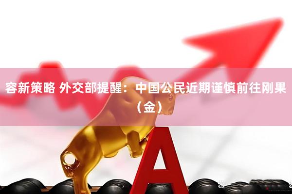 容新策略 外交部提醒：中国公民近期谨慎前往刚果（金）