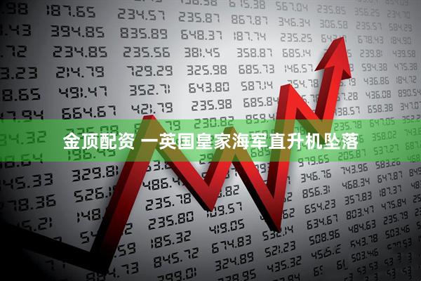金顶配资 一英国皇家海军直升机坠落