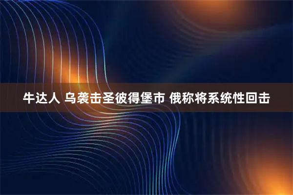 牛达人 乌袭击圣彼得堡市 俄称将系统性回击