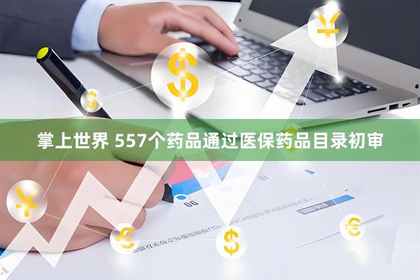 掌上世界 557个药品通过医保药品目录初审