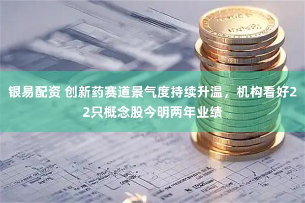 银易配资 创新药赛道景气度持续升温，机构看好22只概念股今明两年业绩