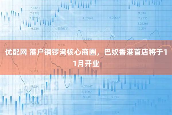优配网 落户铜锣湾核心商圈，巴奴香港首店将于11月开业