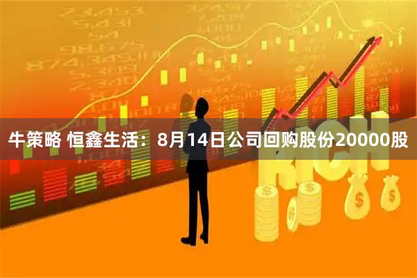 牛策略 恒鑫生活：8月14日公司回购股份20000股
